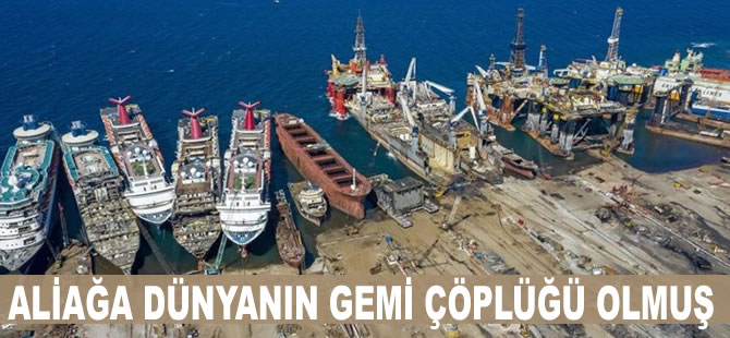 Aliağa dünyanın gemi çöplüğü olmuş!