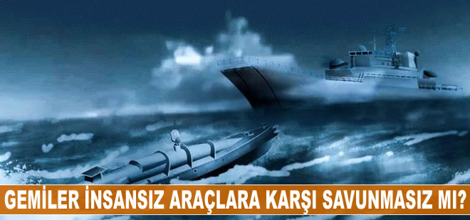 Gemiler insansız deniz araçlarına karşı savunmasız mı?