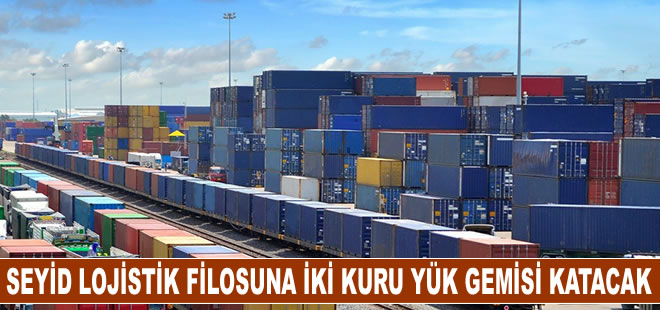 'Seyid Lojistik filosuna iki kuru yük gemisi katacağız'