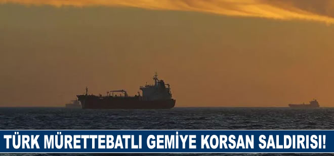 Türk mürettebatlı gemiye korsan saldırısı!