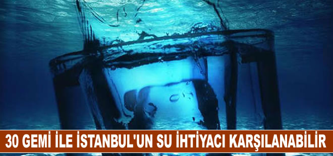 30 gemi ile İstanbul'un su ihtiyacı karşılanabilir