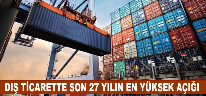 Dış ticarette son 27 yılın en yüksek açığı