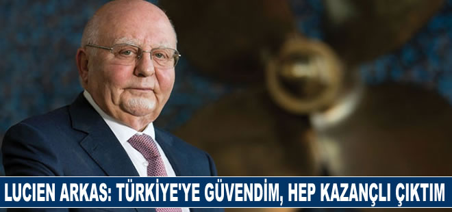 Lucien Arkas: Türkiye’ye güvendim ve hep kazançlı çıktım