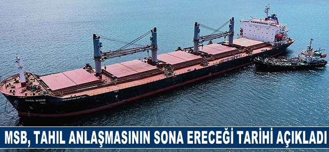 MSB Tahıl Anlaşması'nın sona ereceği tarihi açıkladı