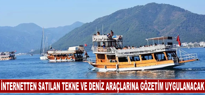 İnternetten satılan gezi tekneleri ve kişisel deniz araçlarına piyasa gözetimi uygulanacak