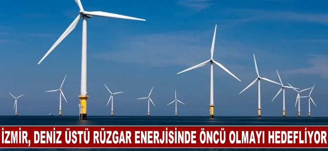 İzmir, deniz üstü rüzgar enerjisinde öncü olmayı hedefliyor