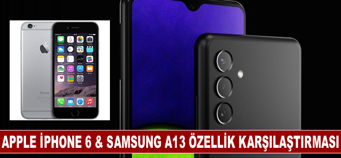 Apple iPhone 6 & Samsung A13 Fiyat ve Özellik Karşılaştırması