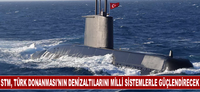 STM, Türk Donanması'nın denizaltılarını milli sistemlerle güçlendirecek