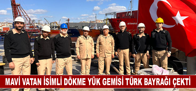 MAVİ VATAN isimli dökme yük gemisi Türk Bayrağı çekti