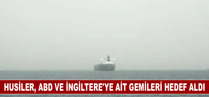 Husiler, ABD ve İngiltere'ye ait gemileri hedef aldı