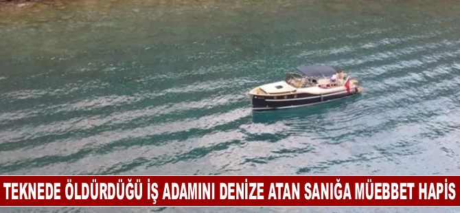 Teknede öldürdüğü iş adamının cesedini denize atan sanığa müebbet hapis cezası
