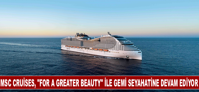 MSC Cruises, "For A Greater Beauty" ile gemi seyahatinin güzelliğini keşfediyor