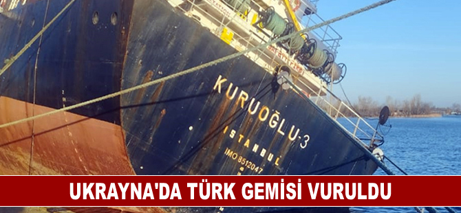 Ukrayna’da Türk gemisi vuruldu