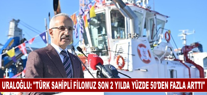 Uraloğlu: “Türk sahipli filomuz son 2 yılda yüzde 50’den fazla arttı”
