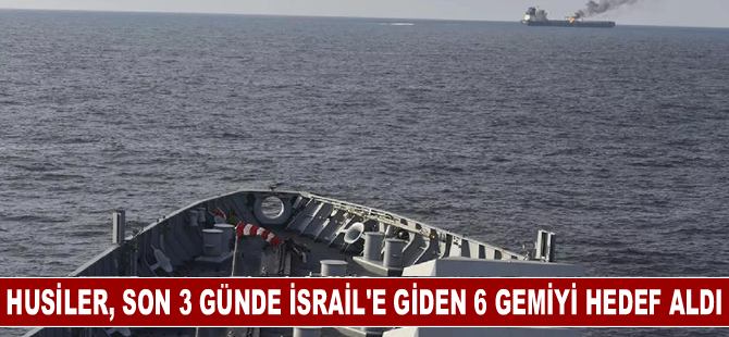 Husiler, son 3 günde İsrail'e giden 6 gemiyi hedef aldı