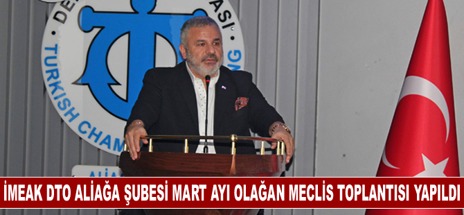 İMEAK DTO Aliağa Şubesi Mart ayı Olağan Meclis Toplantısı yapıldı