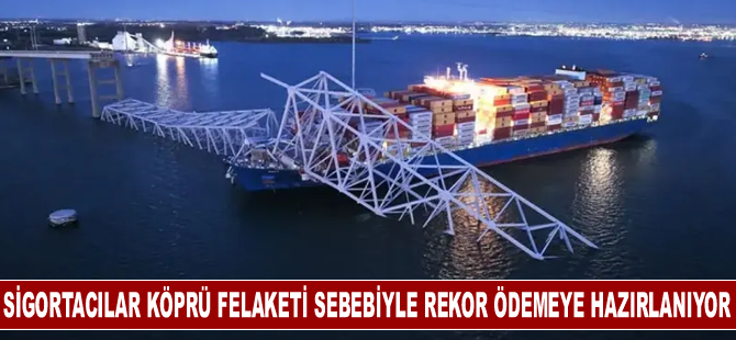 Sigortacılar köprü felaketi sebebiyle rekor ödemeye hazırlanıyor