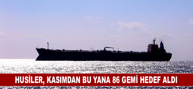 Husiler, kasımdan bu yana 86 gemi hedef aldı