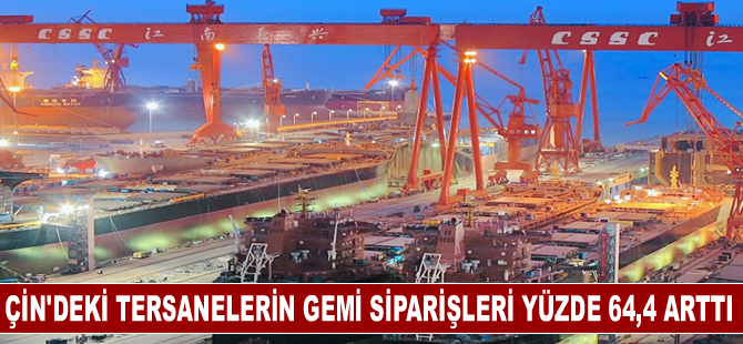 Çin’deki tersanelerin gemi siparişleri yüzde 64,4 arttı