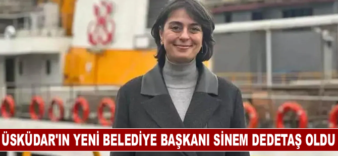 Üsküdar'ın yeni Belediye Başkanı Sinem Dedetaş oldu