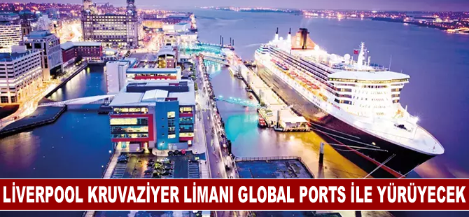 Liverpool Kruvaziyer Limanı Global Ports ile yürüyecek