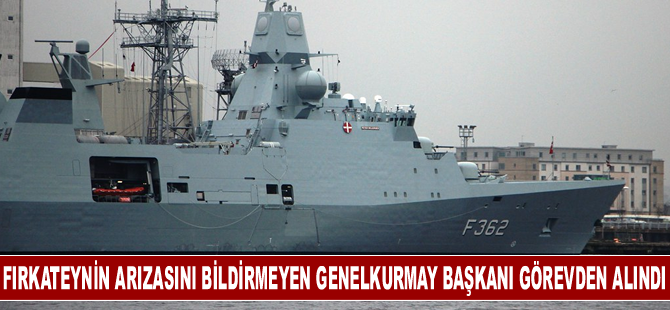 Danimarka'da fırkateynin bozuk olduğunu bildirmeyen Genelkurmay Başkanı görevden alındı