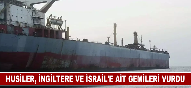 Husiler, İngiltere ve İsrail'e ait gemileri vurdu