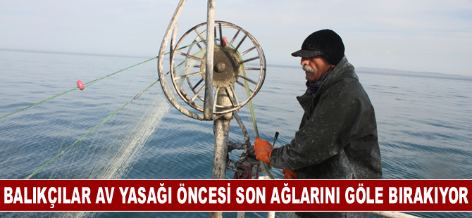 Balıkçılar av yasağı öncesi son ağlarını göle bırakıyor