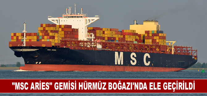 "MSC Aries" gemisi Hürmüz Boğazı'nda ele geçirildi