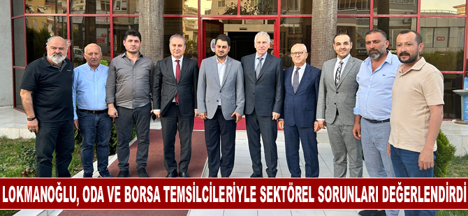 Lokmanoğlu’nun Oda-Borsa Ziyaretlerinde sektörel sorun ve talepler değerlendirildi