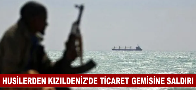 Husilerden Kızıldeniz'de ticaret gemisine saldırı