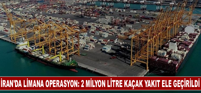 İran'daki bir limana operasyon: 2 milyon litre kaçak yakıt ele geçirildi