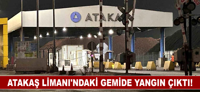 Atakaş Limanı’ndaki gemide yangın çıktı!
