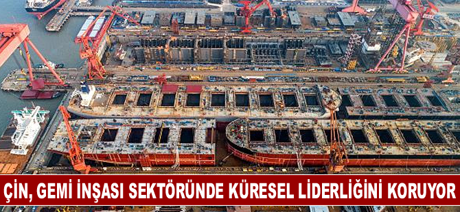 Çin, gemi inşası sektöründe küresel liderliğini koruyor