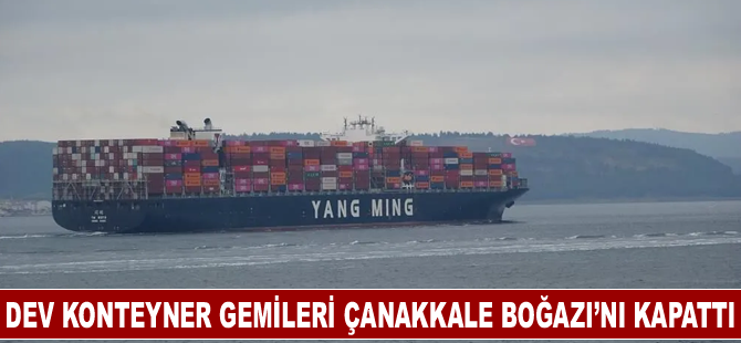 Dev konteyner gemileri Çanakkale Boğazı’nı kapattı