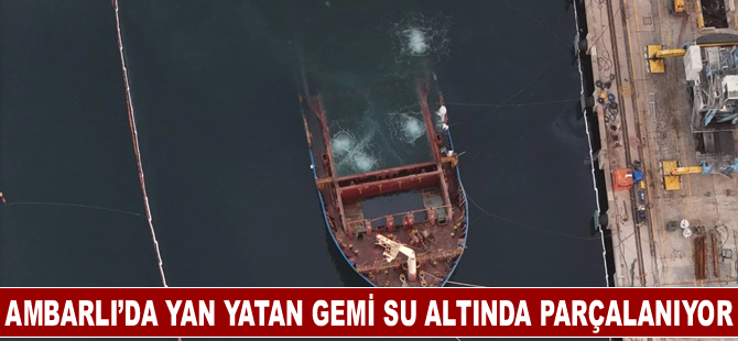 Ambarlı’da yan yatan gemi su altında parçalanıyor