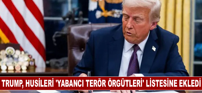 Trump, Husileri 'yabancı terör örgütleri' listesine ekledi