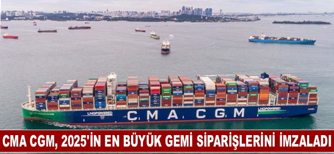 CMA CGM, 2025'in en büyük gemi siparişlerini imzaladı