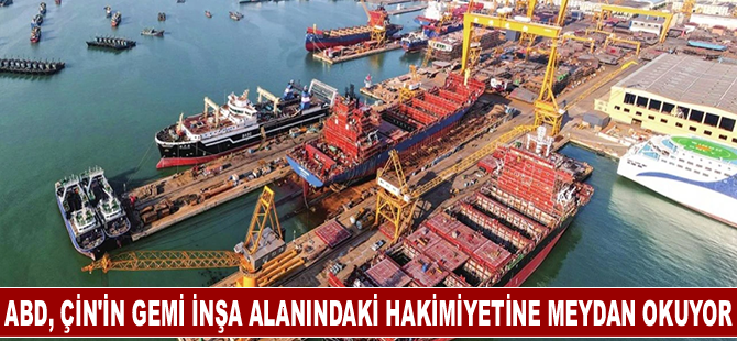 ABD, Çin'in gemi inşa alanındaki hakimiyetine meydan okuyor