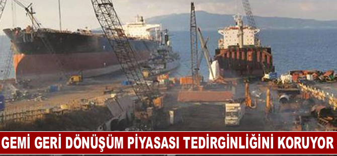 Gemi geri dönüşüm piyasası tedirginliğini koruyor