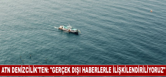 ATN Denizcilik'ten: "Gerçek Dışı Haberlerle İlişkilendiriliyoruz"