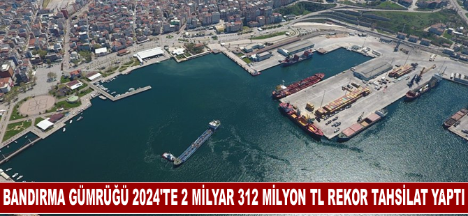 Bandırma Gümrüğü 2024'te 2 Milyar 312 Milyon TL Rekor Tahsilat Yaptı