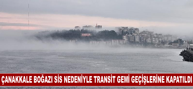 Çanakkale Boğazı sis nedeniyle transit gemi geçişlerine kapatıldı