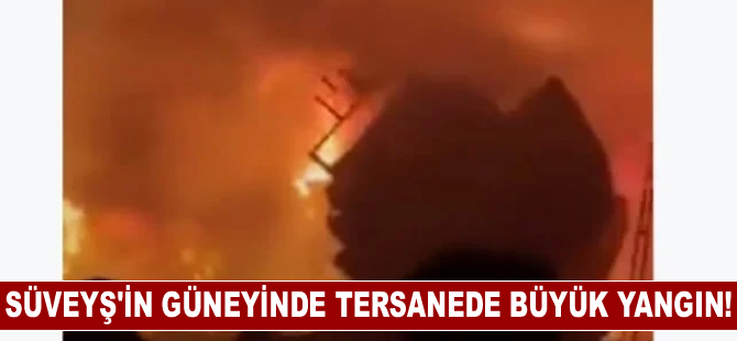 Süveyş'in Güneyinde Tersanede Büyük Yangın!