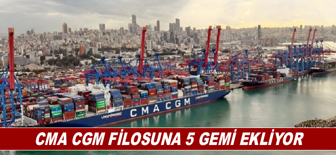 CMA CGM filosuna 5 gemi ekliyor