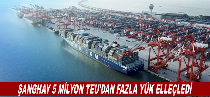 Şanghay 5 milyon TEU'dan fazla yük elleçledi