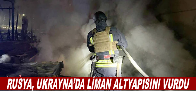 Rusya, Ukrayna’da liman altyapısını vurdu