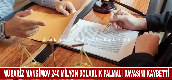 Mübariz Mansimov 240 milyon dolarlık Palmali davasını kaybetti