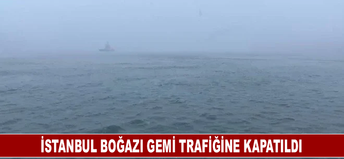 İstanbul Boğazı gemi trafiğine kapatıldı