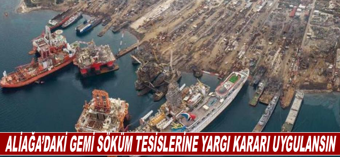 Aliağa’daki gemi söküm tesislerine yargı kararı uygulansın